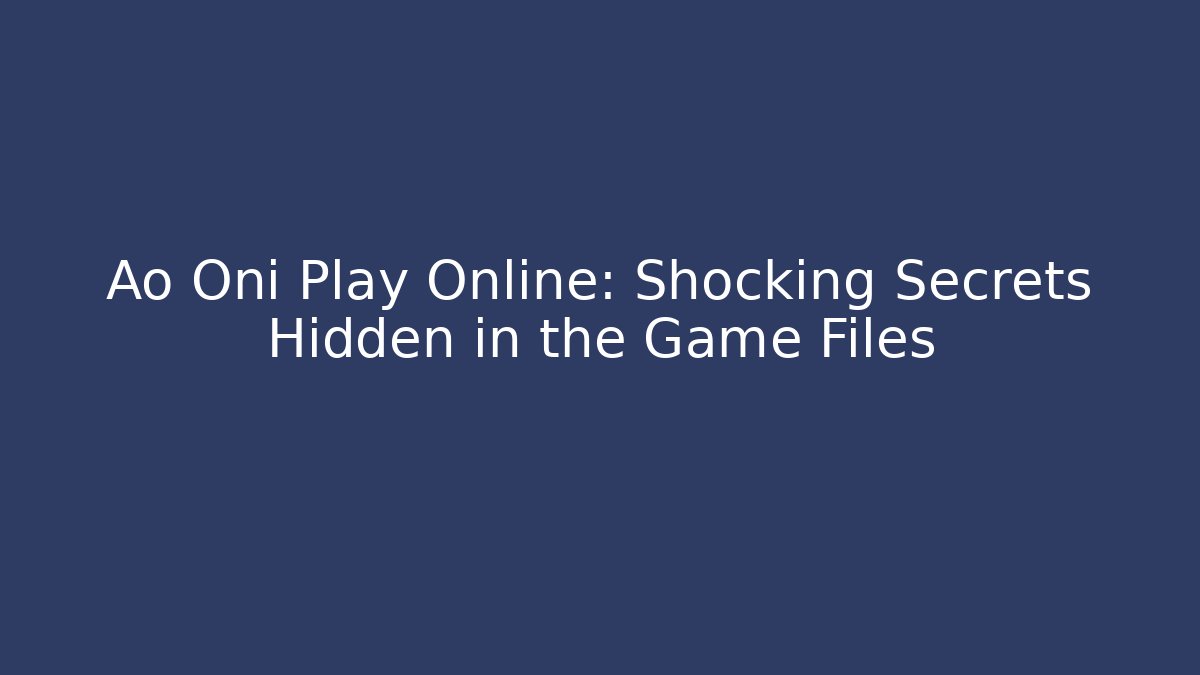 Ao Oni Play Online: Shocking Secrets Hidden in the Game Files
