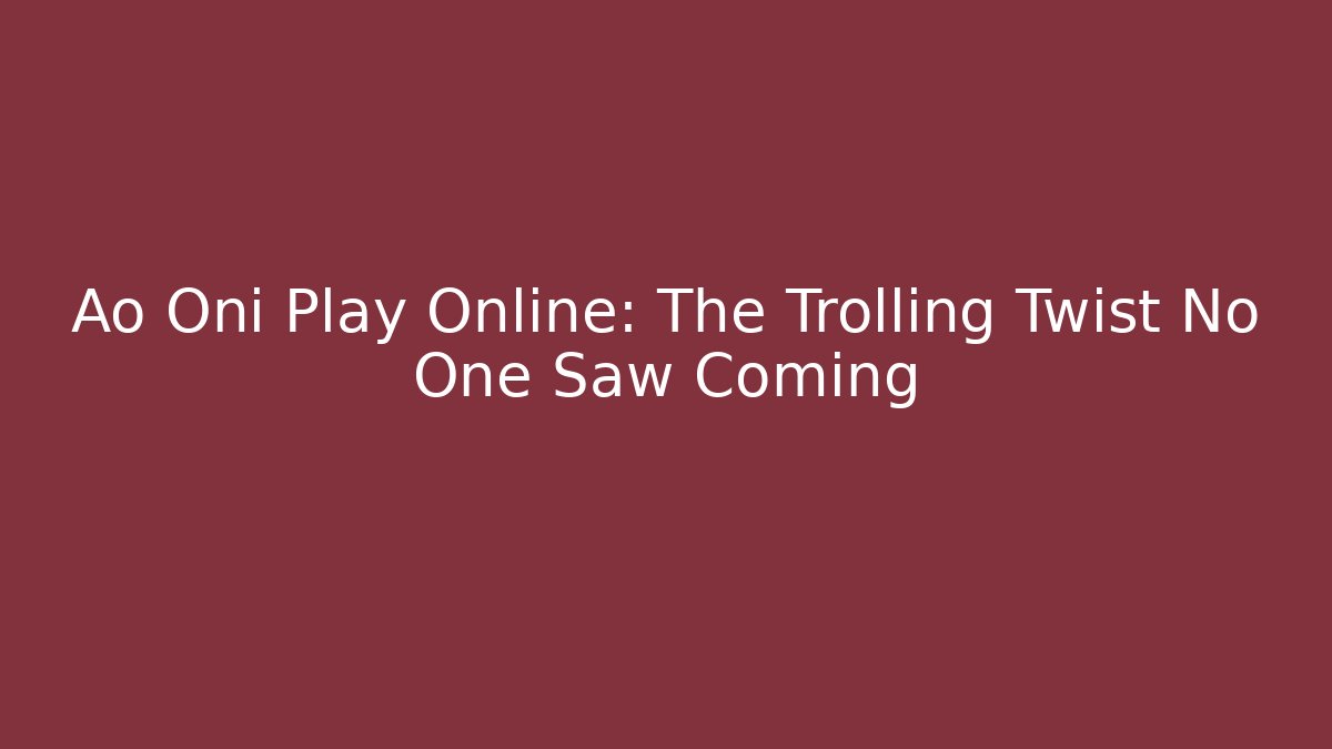 Ao Oni Play Online: The Trolling Twist No One Saw Coming