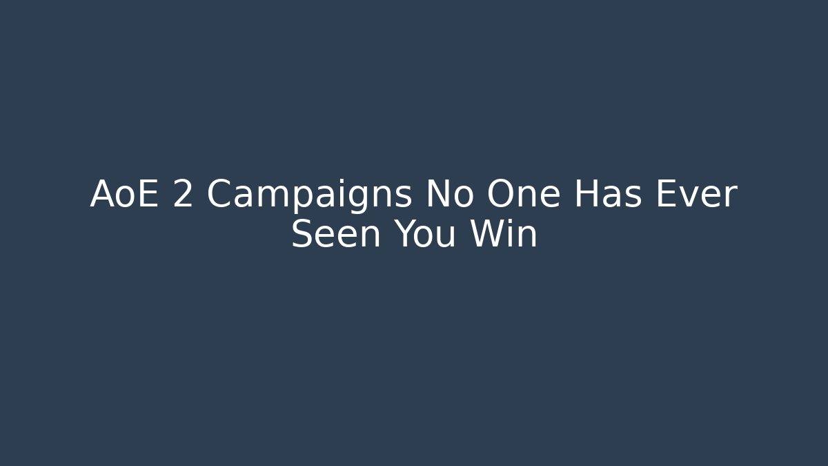 AoE 2 Campaigns No One Has Ever Seen You Win