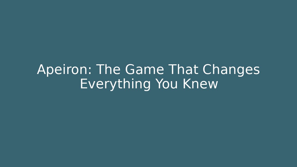 Apeiron: The Game That Changes Everything You Knew