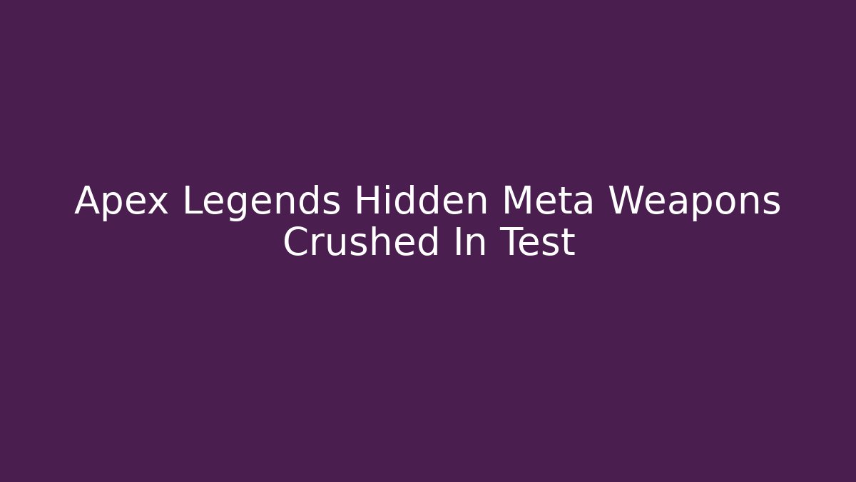 Apex Legends Hidden Meta Weapons Crushed In Test