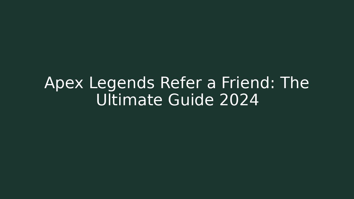 Apex Legends Refer a Friend: The Ultimate Guide 2024