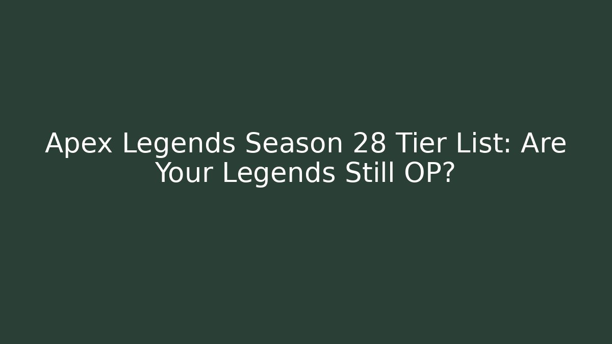 Apex Legends Season 28 Tier List: Are Your Legends Still OP?