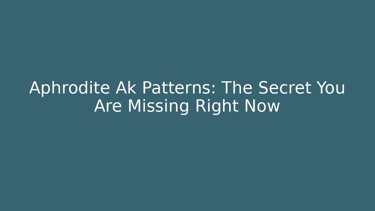 Aphrodite Ak Patterns: The Secret You Are Missing Right Now
