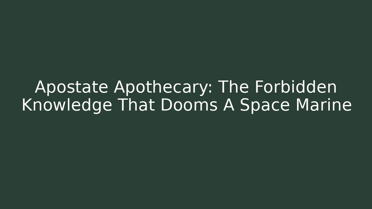 Apostate Apothecary: The Forbidden Knowledge That Dooms A Space Marine