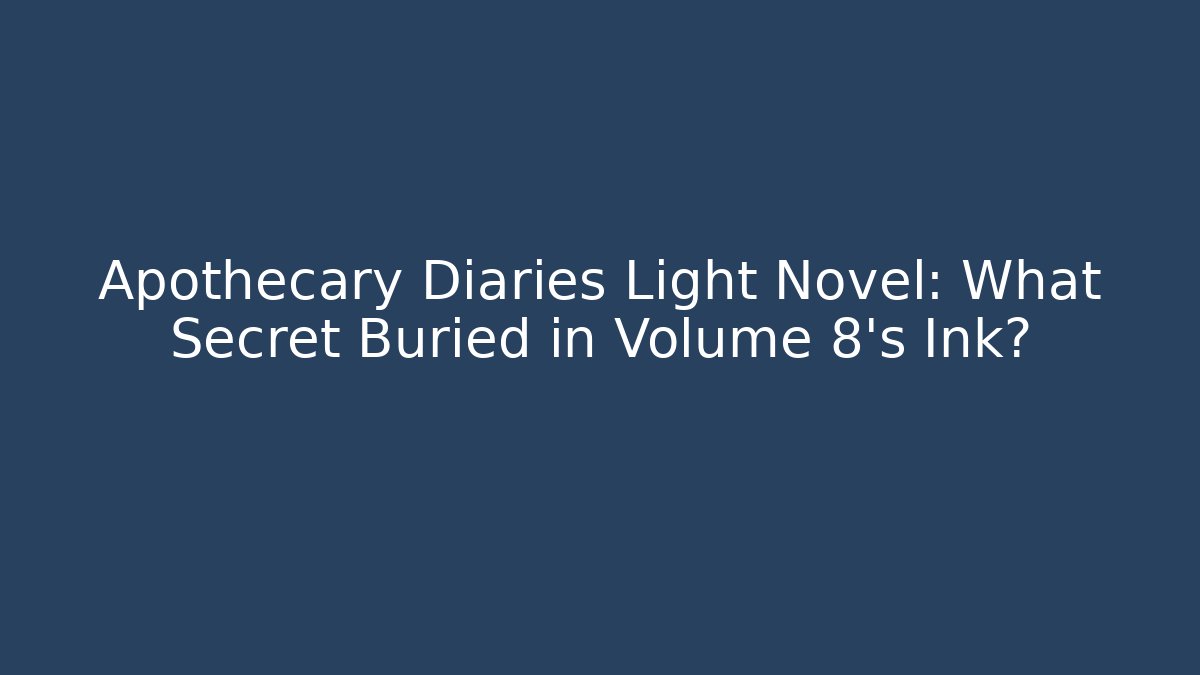 Apothecary Diaries Light Novel: What Secret Buried in Volume 8's Ink?