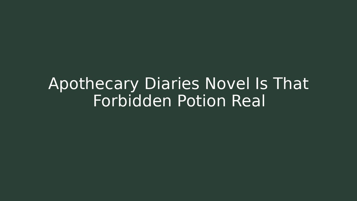Apothecary Diaries Novel Is That Forbidden Potion Real