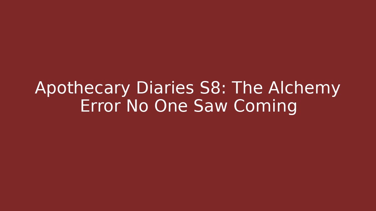 Apothecary Diaries S8: The Alchemy Error No One Saw Coming