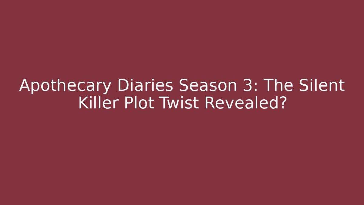 Apothecary Diaries Season 3: The Silent Killer Plot Twist Revealed?