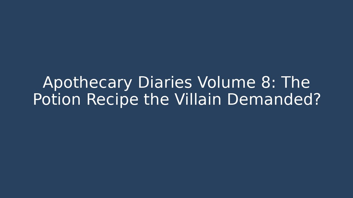 Apothecary Diaries Volume 8: The Potion Recipe the Villain Demanded?