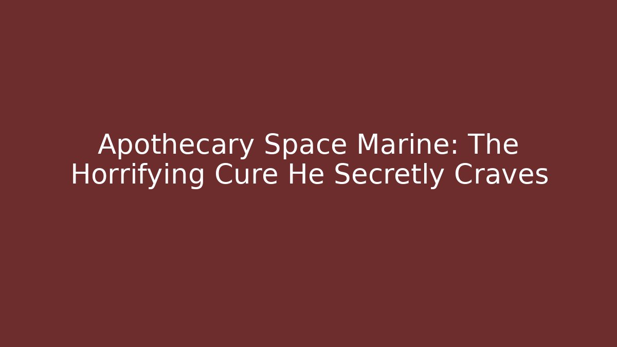 Apothecary Space Marine: The Horrifying Cure He Secretly Craves