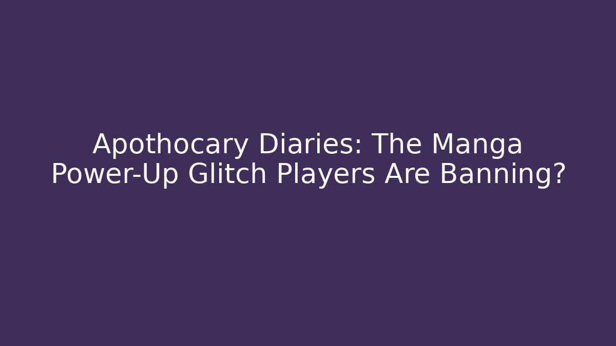 Apothocary Diaries: The Manga Power-Up Glitch Players Are Banning?