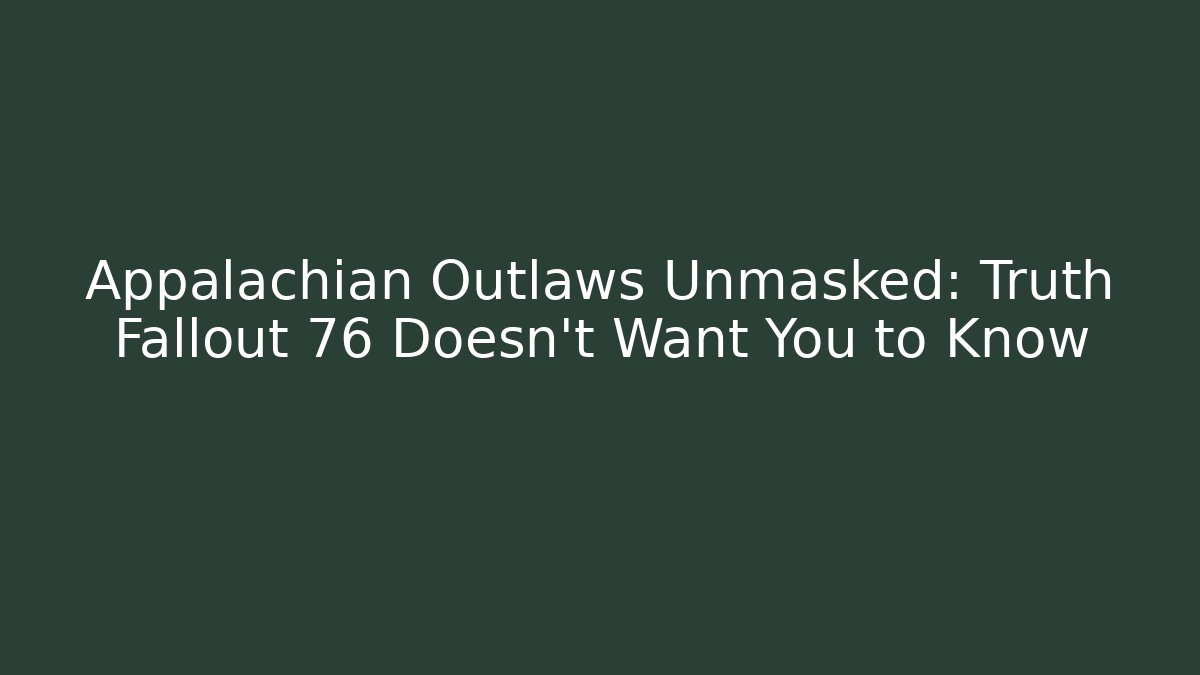 Appalachian Outlaws Unmasked: Truth Fallout 76 Doesn't Want You to Know