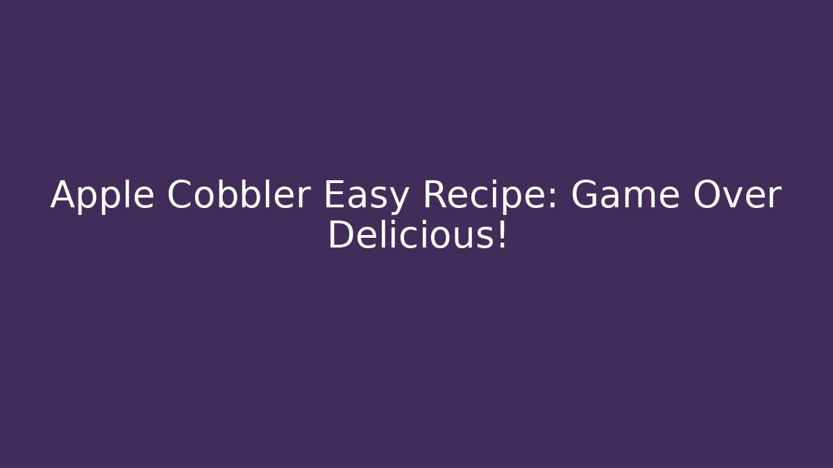Apple Cobbler Easy Recipe: Game Over Delicious!