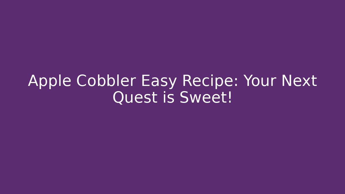 Apple Cobbler Easy Recipe: Your Next Quest is Sweet!
