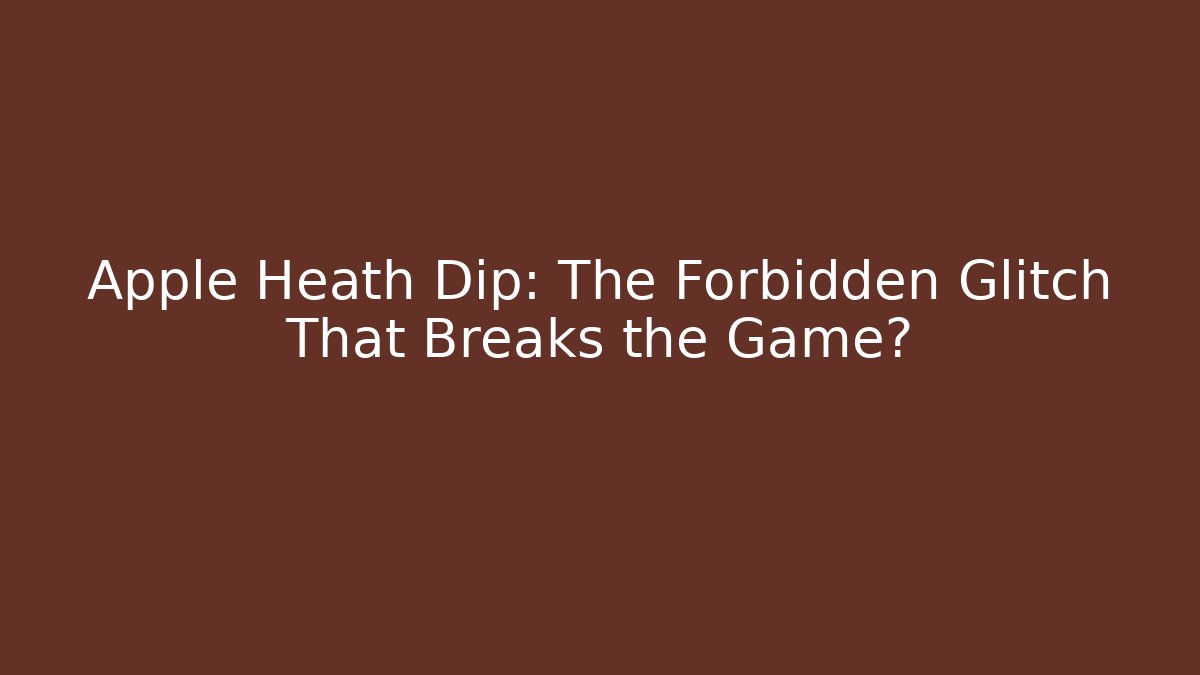 Apple Heath Dip: The Forbidden Glitch That Breaks the Game?
