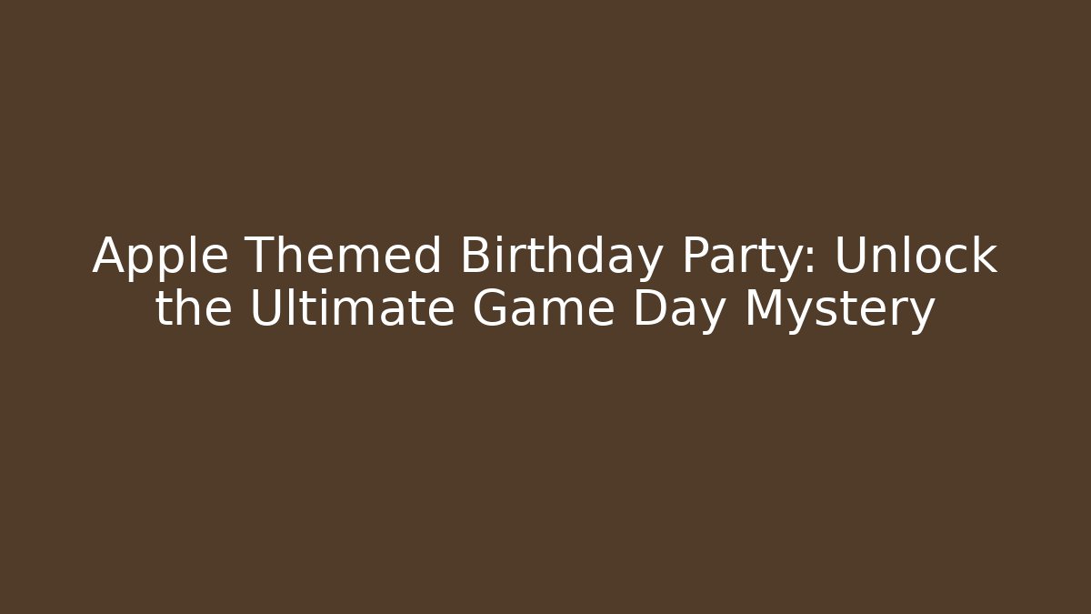 Apple Themed Birthday Party: Unlock the Ultimate Game Day Mystery