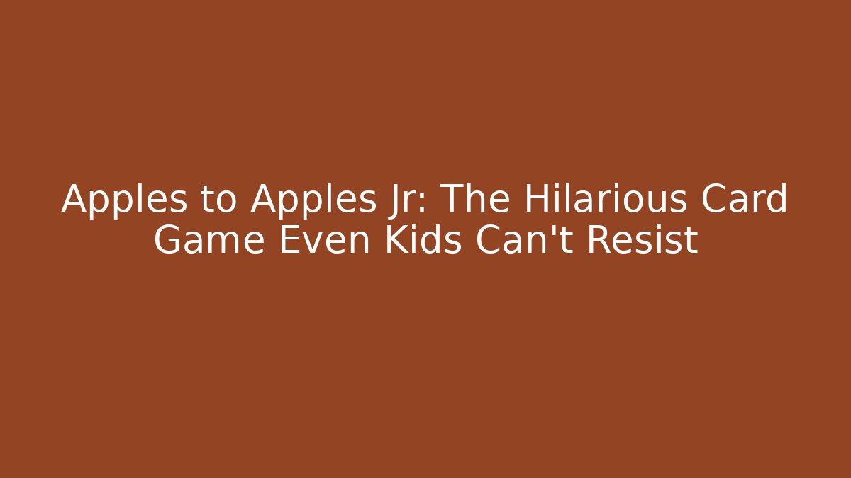 Apples to Apples Jr: The Hilarious Card Game Even Kids Can't Resist