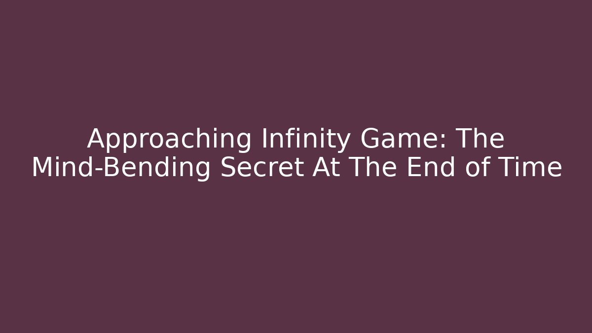 Approaching Infinity Game: The Mind-Bending Secret At The End of Time