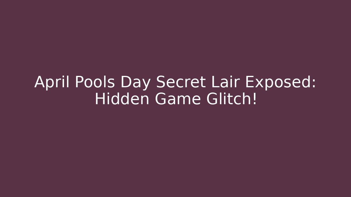 April Pools Day Secret Lair Exposed: Hidden Game Glitch!