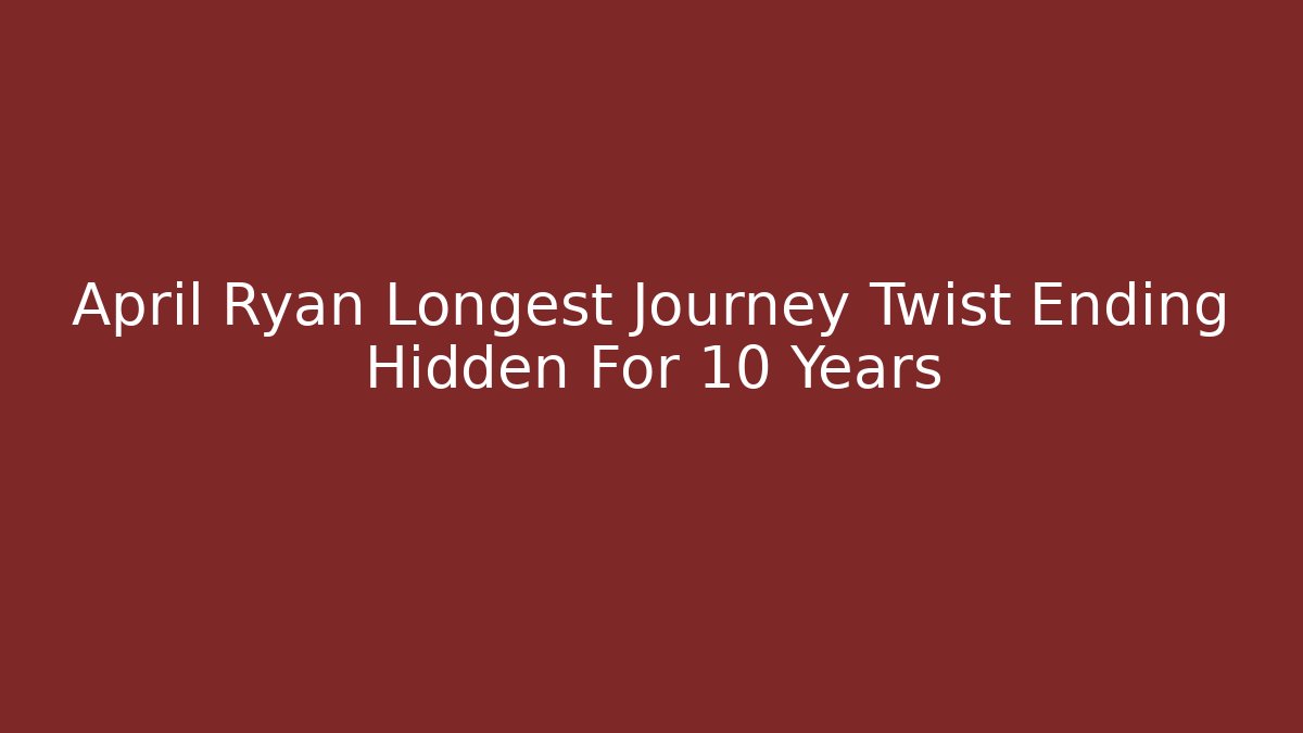 April Ryan Longest Journey Twist Ending Hidden For 10 Years