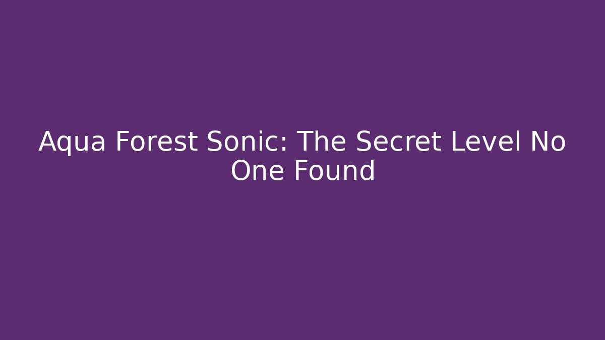 Aqua Forest Sonic: The Secret Level No One Found