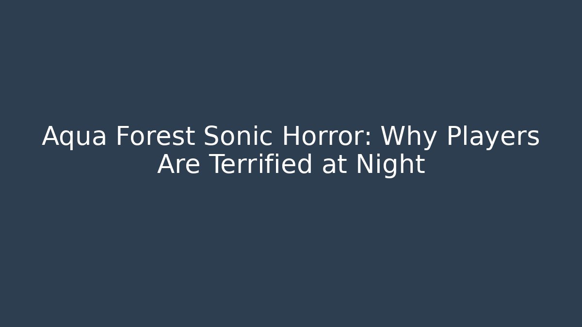 Aqua Forest Sonic Horror: Why Players Are Terrified at Night