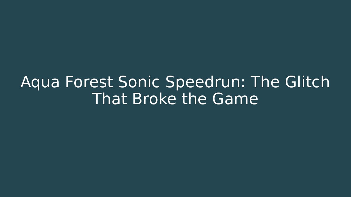 Aqua Forest Sonic Speedrun: The Glitch That Broke the Game
