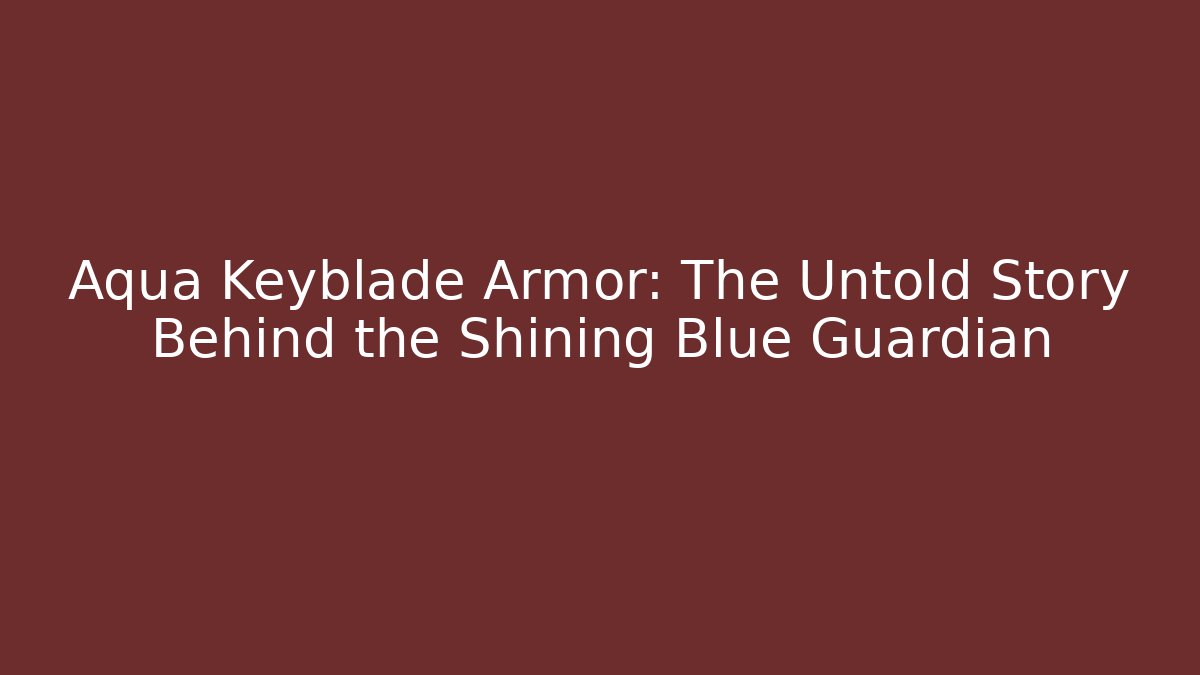 Aqua Keyblade Armor: The Untold Story Behind the Shining Blue Guardian