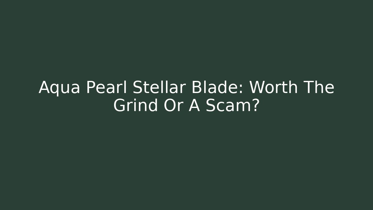 Aqua Pearl Stellar Blade: Worth The Grind Or A Scam?