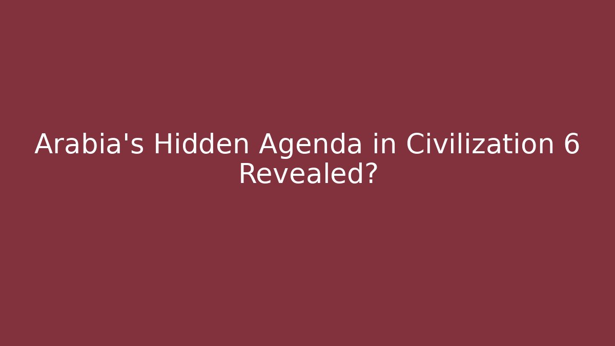 Arabia's Hidden Agenda in Civilization 6 Revealed?