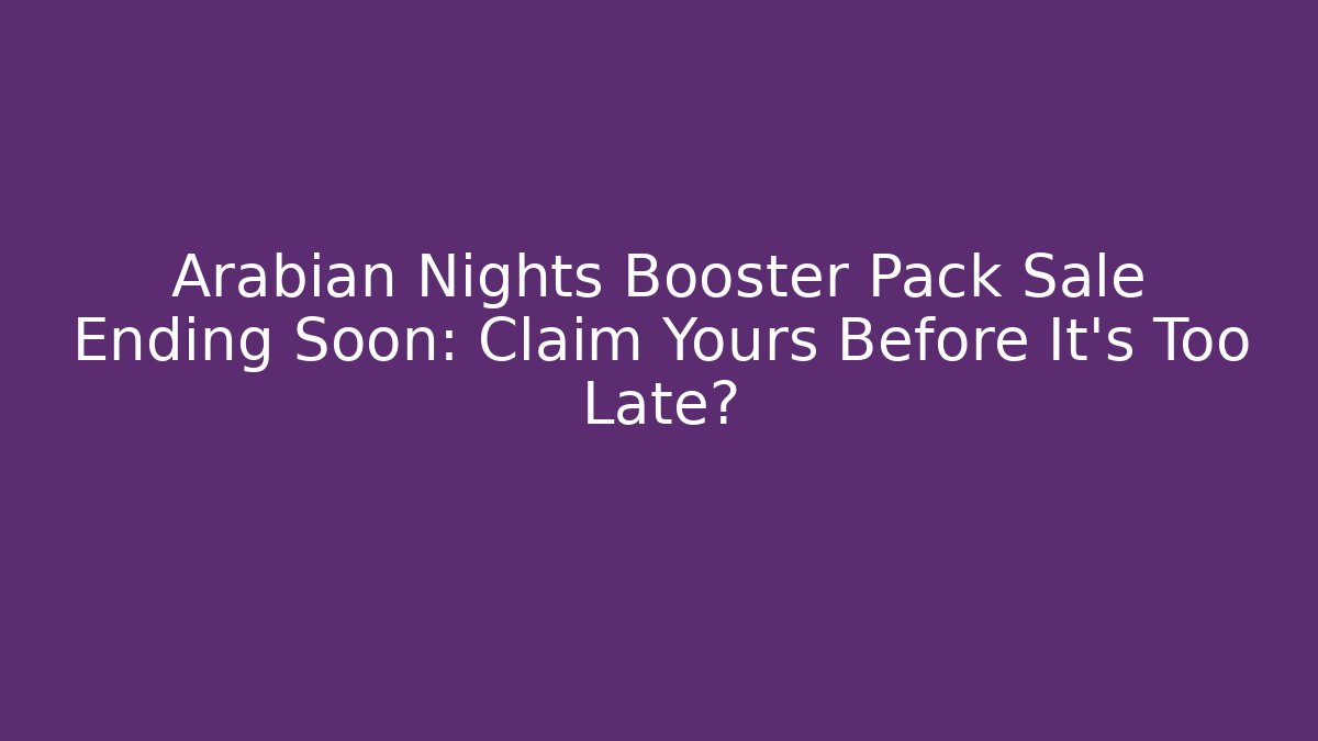 Arabian Nights Booster Pack Sale Ending Soon: Claim Yours Before It's Too Late?