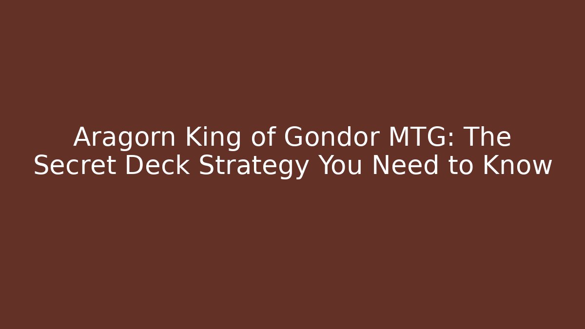 Aragorn King of Gondor MTG: The Secret Deck Strategy You Need to Know - Vintage E-Juice