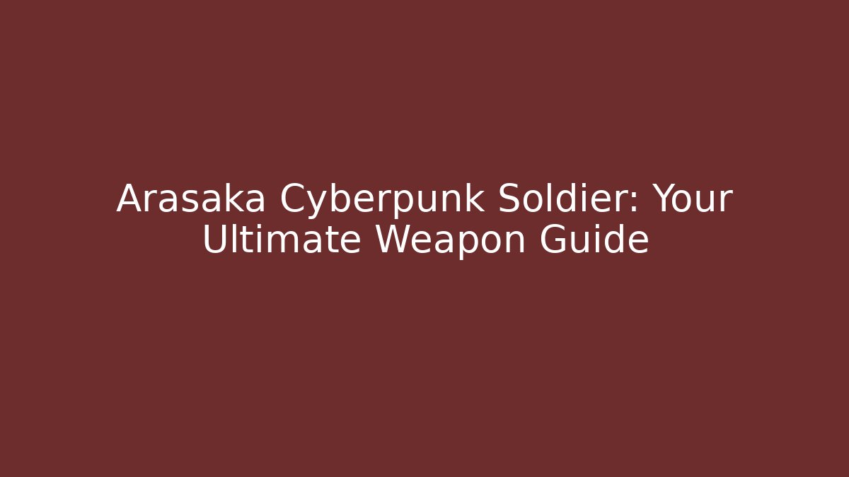 Arasaka Cyberpunk Soldier: Your Ultimate Weapon Guide