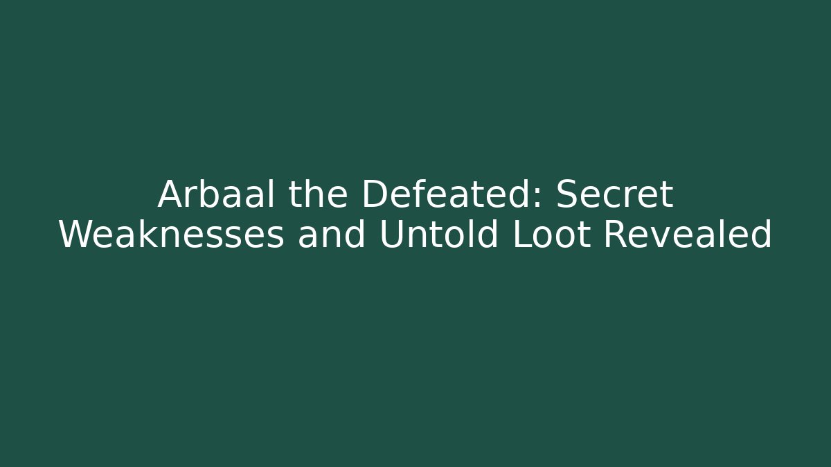 Arbaal the Defeated: Secret Weaknesses and Untold Loot Revealed