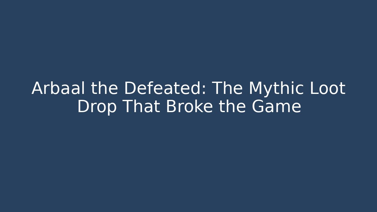 Arbaal the Defeated: The Mythic Loot Drop That Broke the Game
