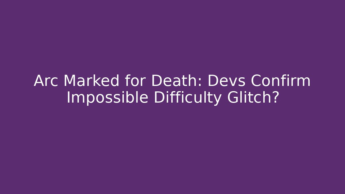 Arc Marked for Death: Devs Confirm Impossible Difficulty Glitch? - Vintage E-Juice
