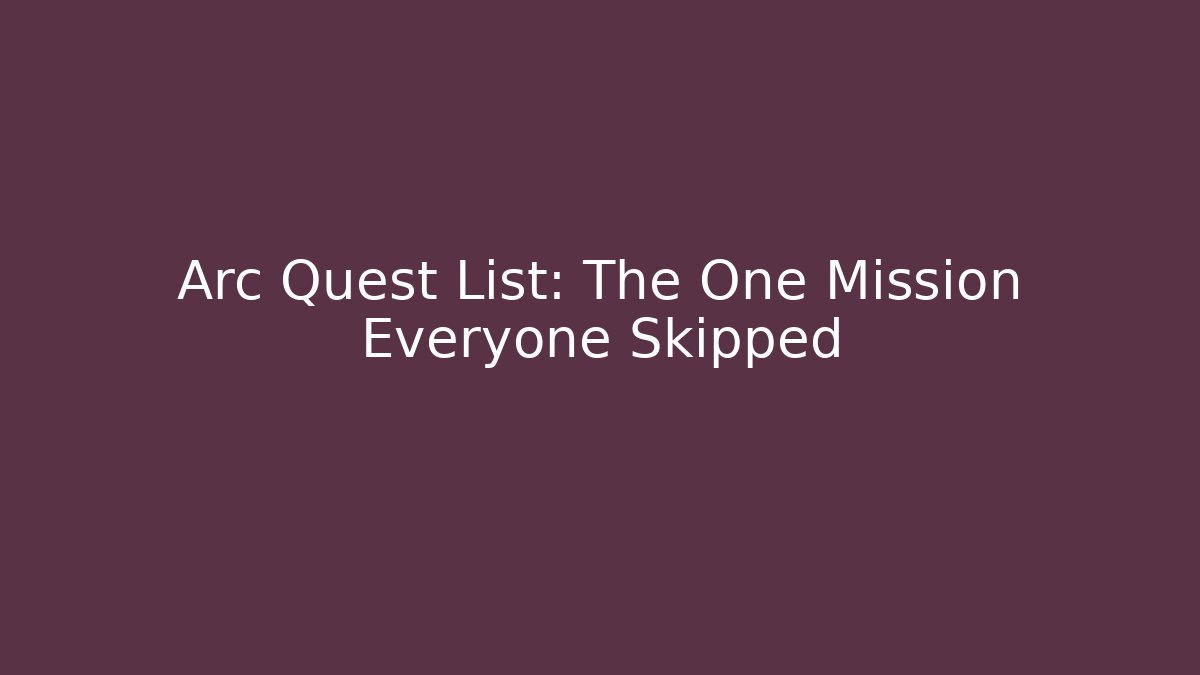 Arc Quest List: The One Mission Everyone Skipped