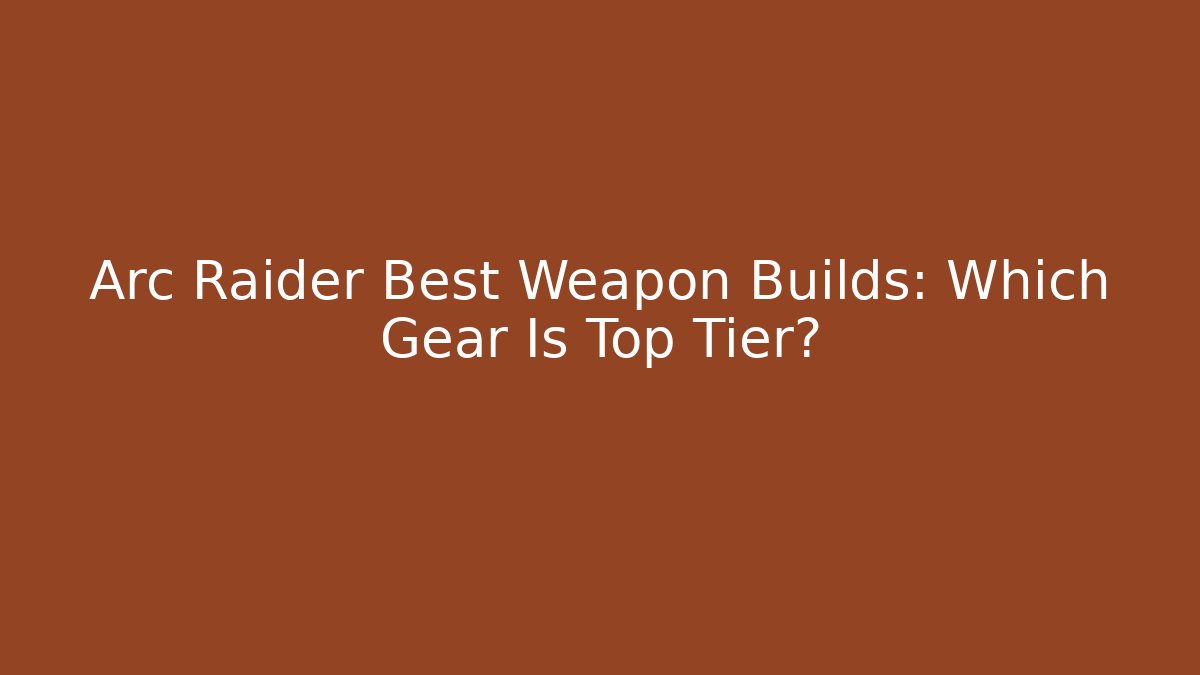 Arc Raider Best Weapon Builds: Which Gear Is Top Tier?