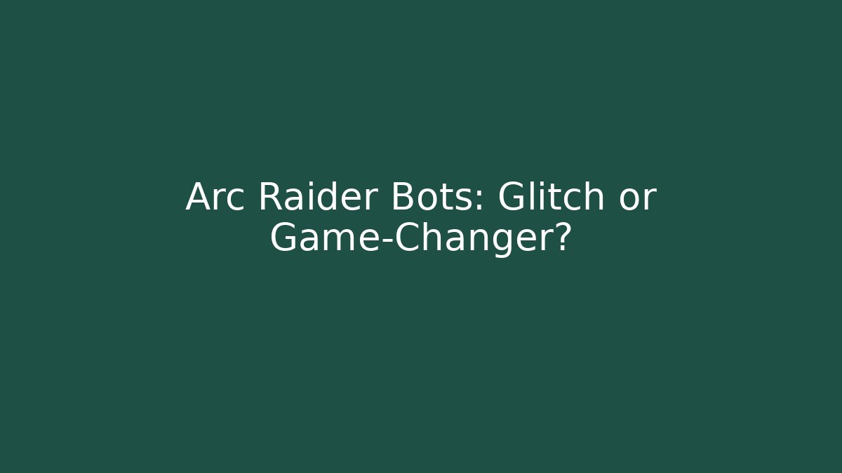 Arc Raider Bots: Glitch or Game-Changer?