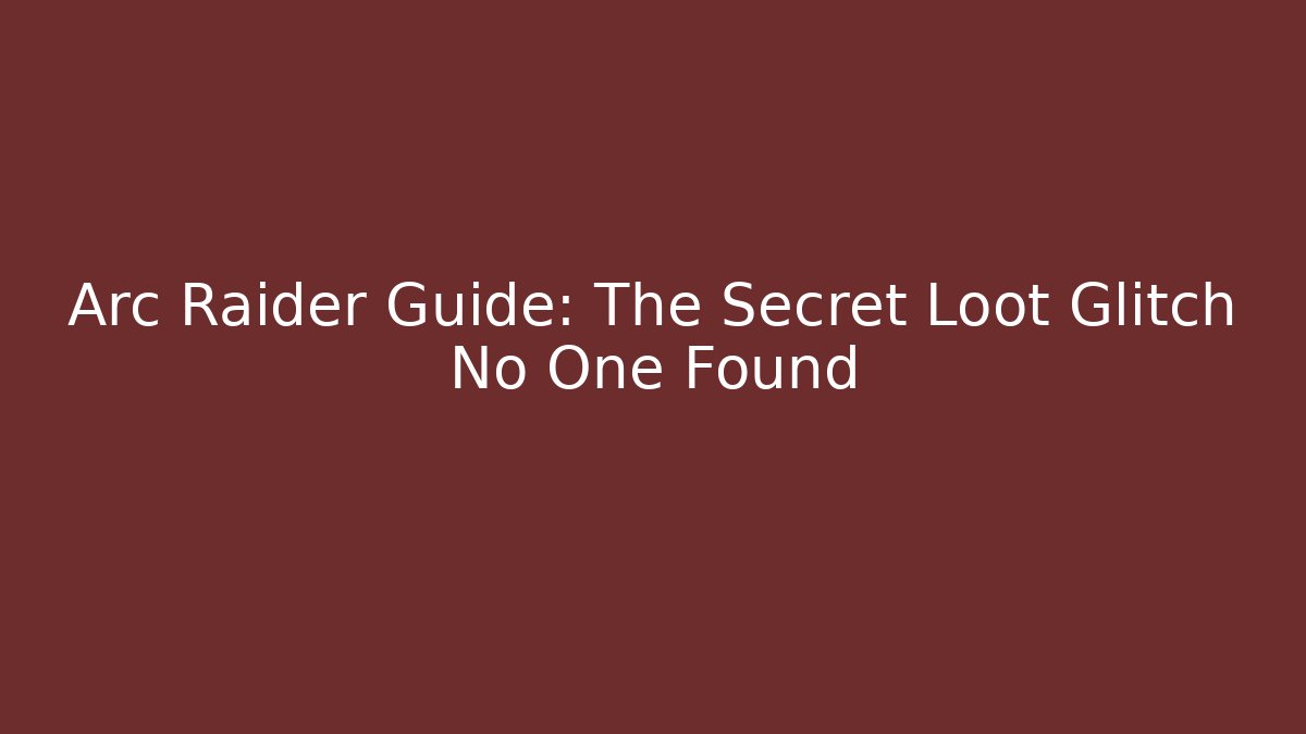 Arc Raider Guide: The Secret Loot Glitch No One Found