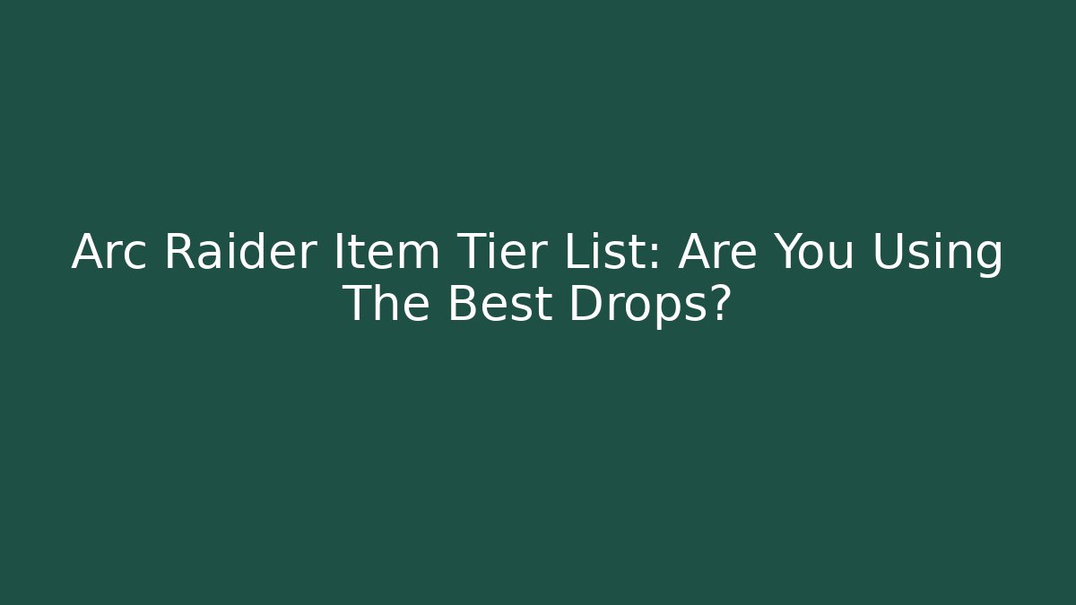 Arc Raider Item Tier List: Are You Using The Best Drops?