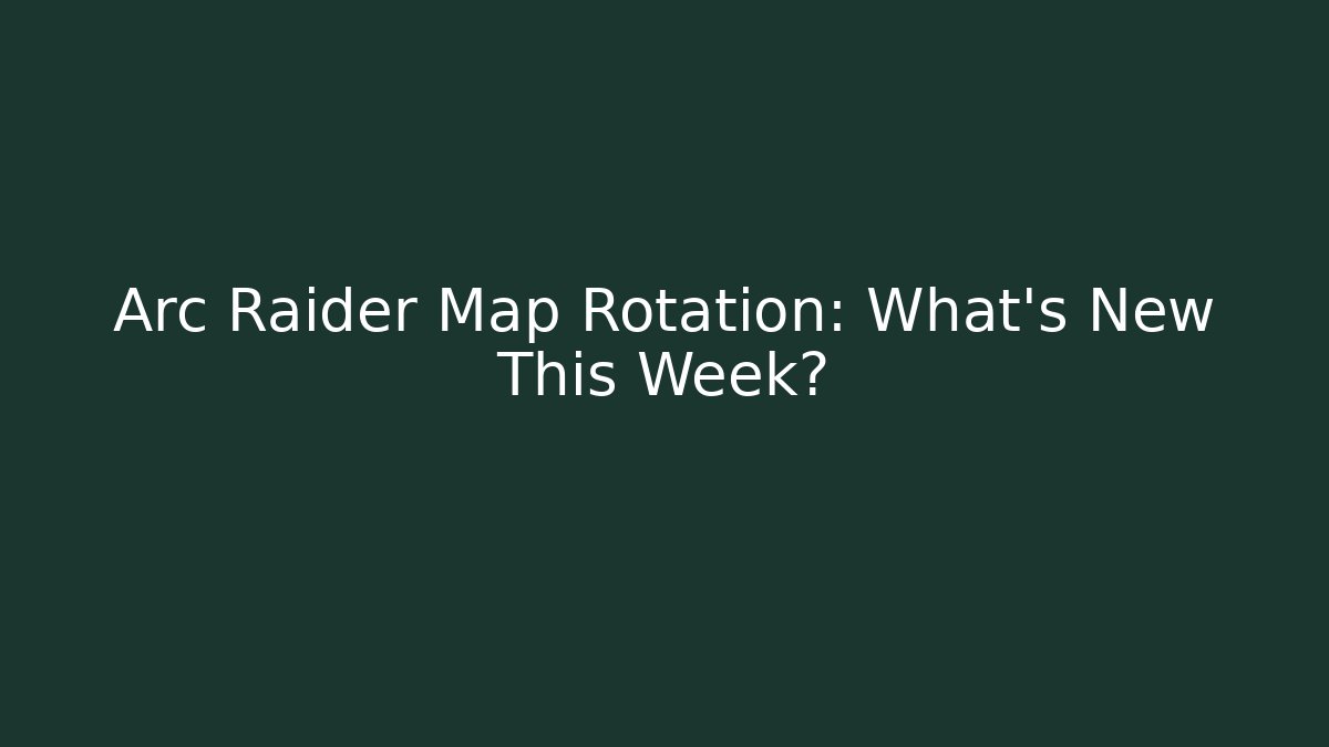 Arc Raider Map Rotation: What's New This Week?