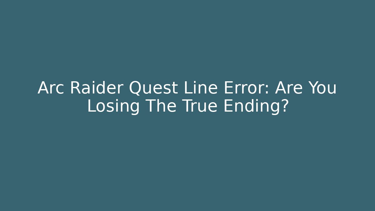 Arc Raider Quest Line Error: Are You Losing The True Ending?