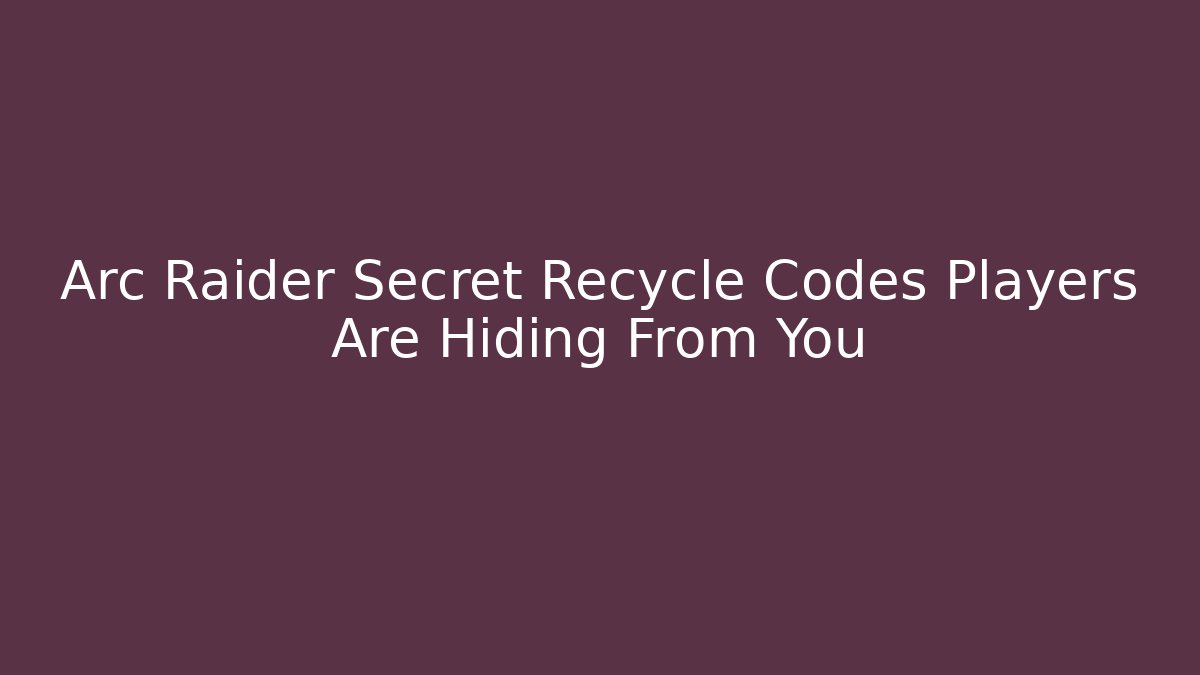 Arc Raider Secret Recycle Codes Players Are Hiding From You