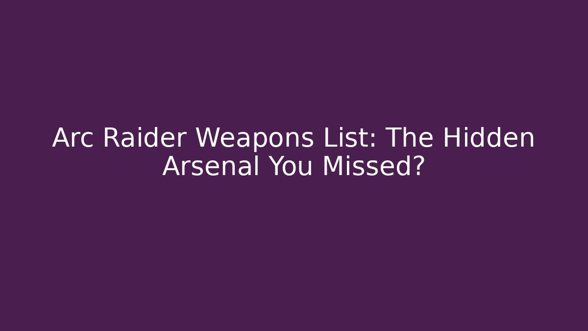 Arc Raider Weapons List: The Hidden Arsenal You Missed?