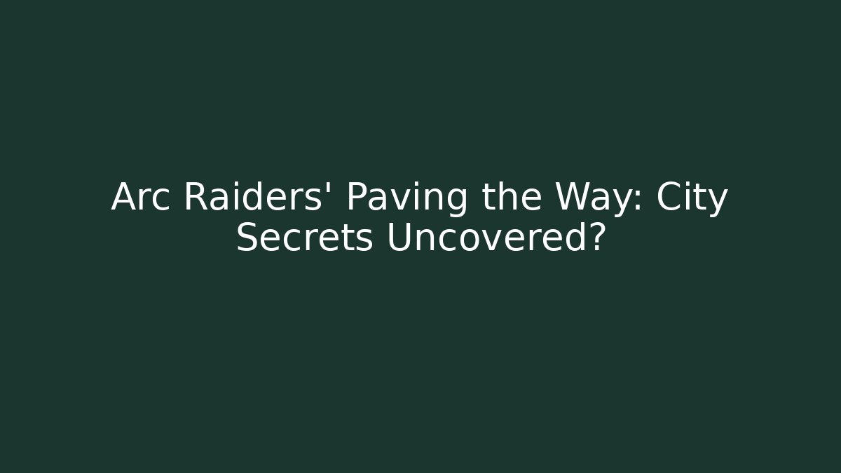 Arc Raiders' Paving the Way: City Secrets Uncovered?