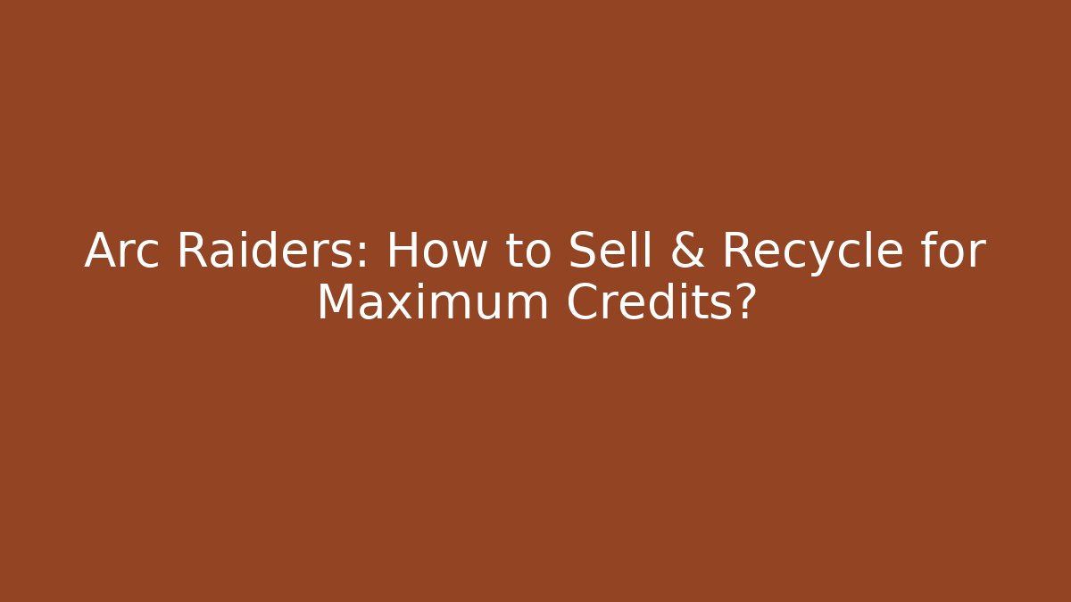 Arc Raiders: How to Sell & Recycle for Maximum Credits?