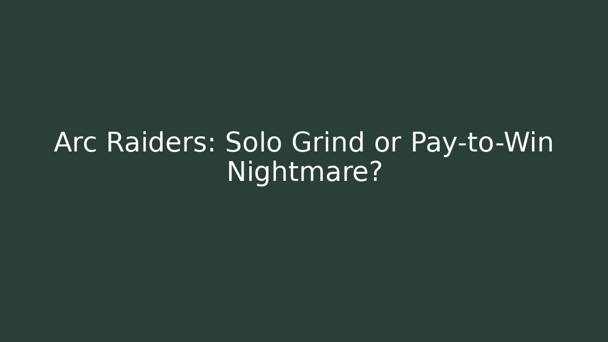 Arc Raiders: Solo Grind or Pay-to-Win Nightmare?