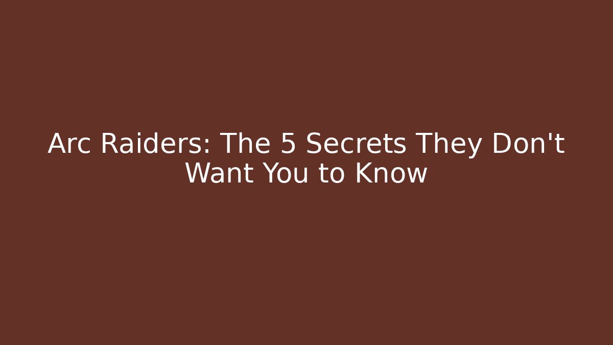 Arc Raiders: The 5 Secrets They Don’t Want You to Know